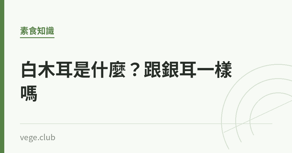 白木耳是什麼？跟銀耳一樣嗎｜蔬食生活