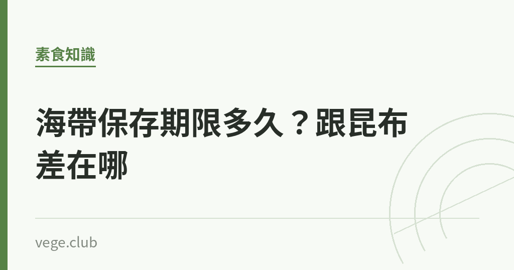 海帶保存期限多久?跟昆布差在哪 海帶保存期限多久?跟昆布差在哪|蔬食生活