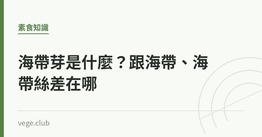 海帶芽是什麼?跟海帶、海帶絲差在哪 海帶芽是什麼?跟海帶、海帶絲差在哪|蔬食生活