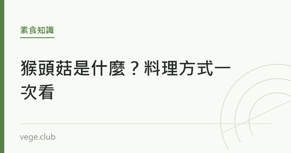 猴頭菇是什麼?料理方式一次看 猴頭菇是什麼?料理方式一次看|蔬食生活