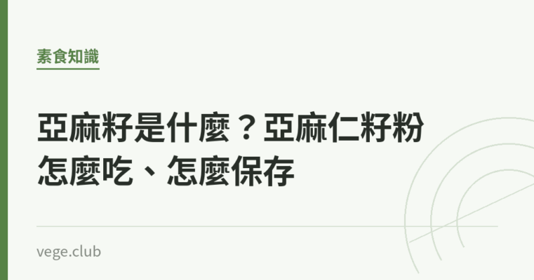 亞麻籽是什麼？亞麻仁籽粉怎麼吃、怎麼保存｜蔬食生活