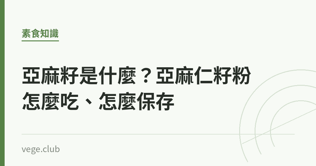 亞麻籽是什麼？亞麻仁籽粉怎麼吃、怎麼保存｜蔬食生活
