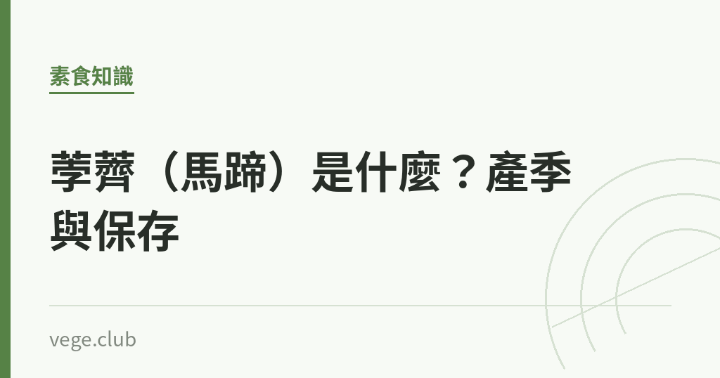 荸薺(馬蹄)是什麼?產季與保存 荸薺(馬蹄)是什麼?產季與保存|蔬食生活