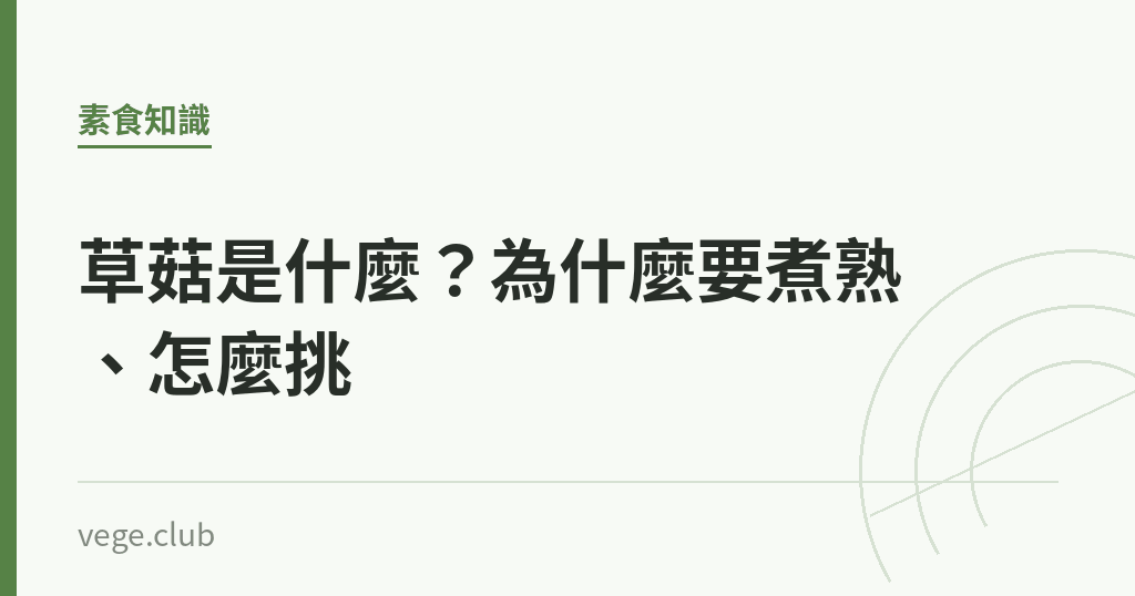 草菇是什麼?為什麼要煮熟、怎麼挑 草菇是什麼?為什麼要煮熟、怎麼挑|蔬食生活