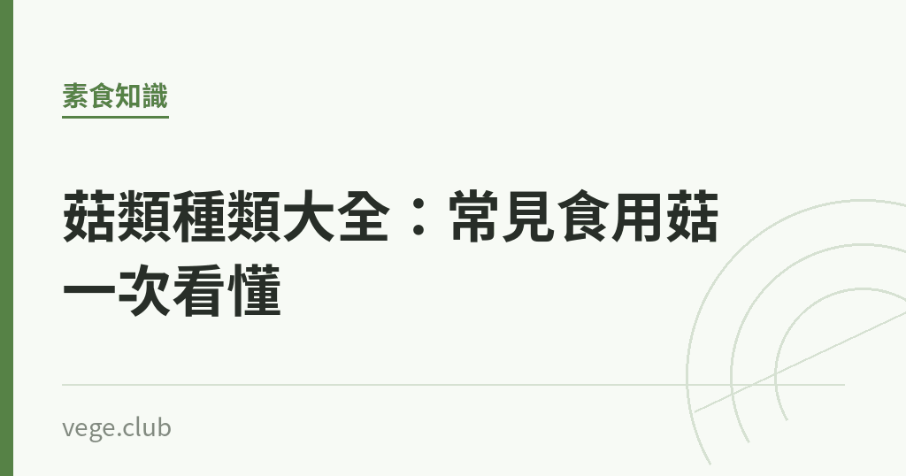 菇類種類大全:常見食用菇一次看懂 菇類種類大全:常見食用菇一次看懂|蔬食生活