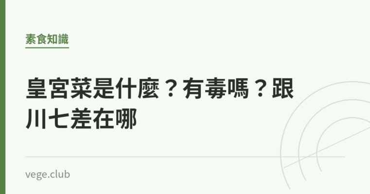 皇宮菜是什麼？有毒嗎？跟川七差在哪｜蔬食生活