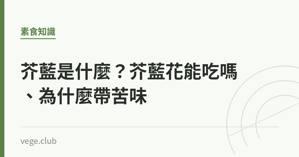 芥藍是什麼？芥藍花能吃嗎、為什麼帶苦味｜蔬食生活