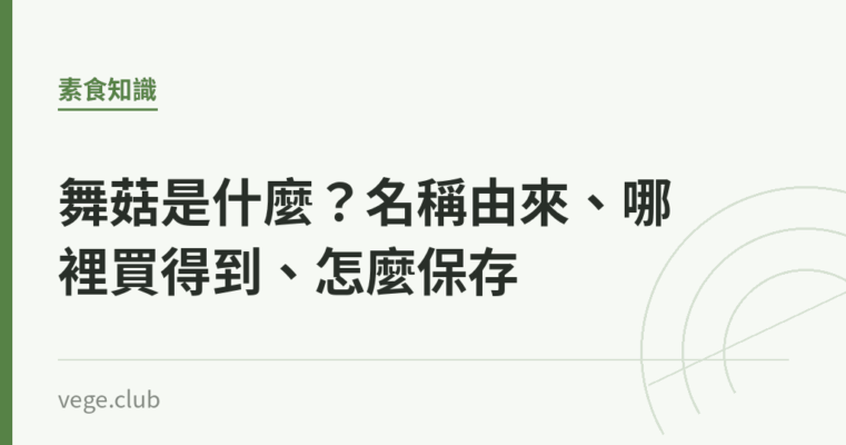 舞菇是什麼？名稱由來、哪裡買得到、怎麼保存｜蔬食生活