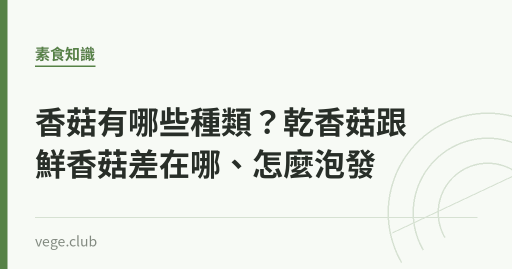 香菇有哪些種類?乾香菇跟鮮香菇差在哪、怎麼泡發 香菇有哪些種類?乾香菇跟鮮香菇差在哪、怎麼泡發|蔬食生活