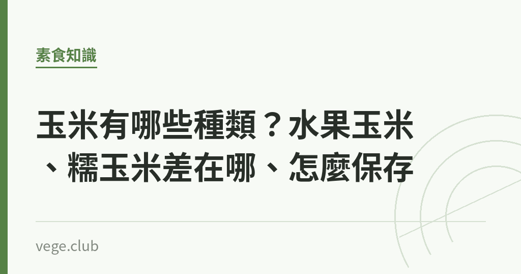 玉米有哪些種類?水果玉米、糯玉米差在哪、怎麼保存 玉米有哪些種類?水果玉米、糯玉米差在哪、怎麼保存|蔬食生活